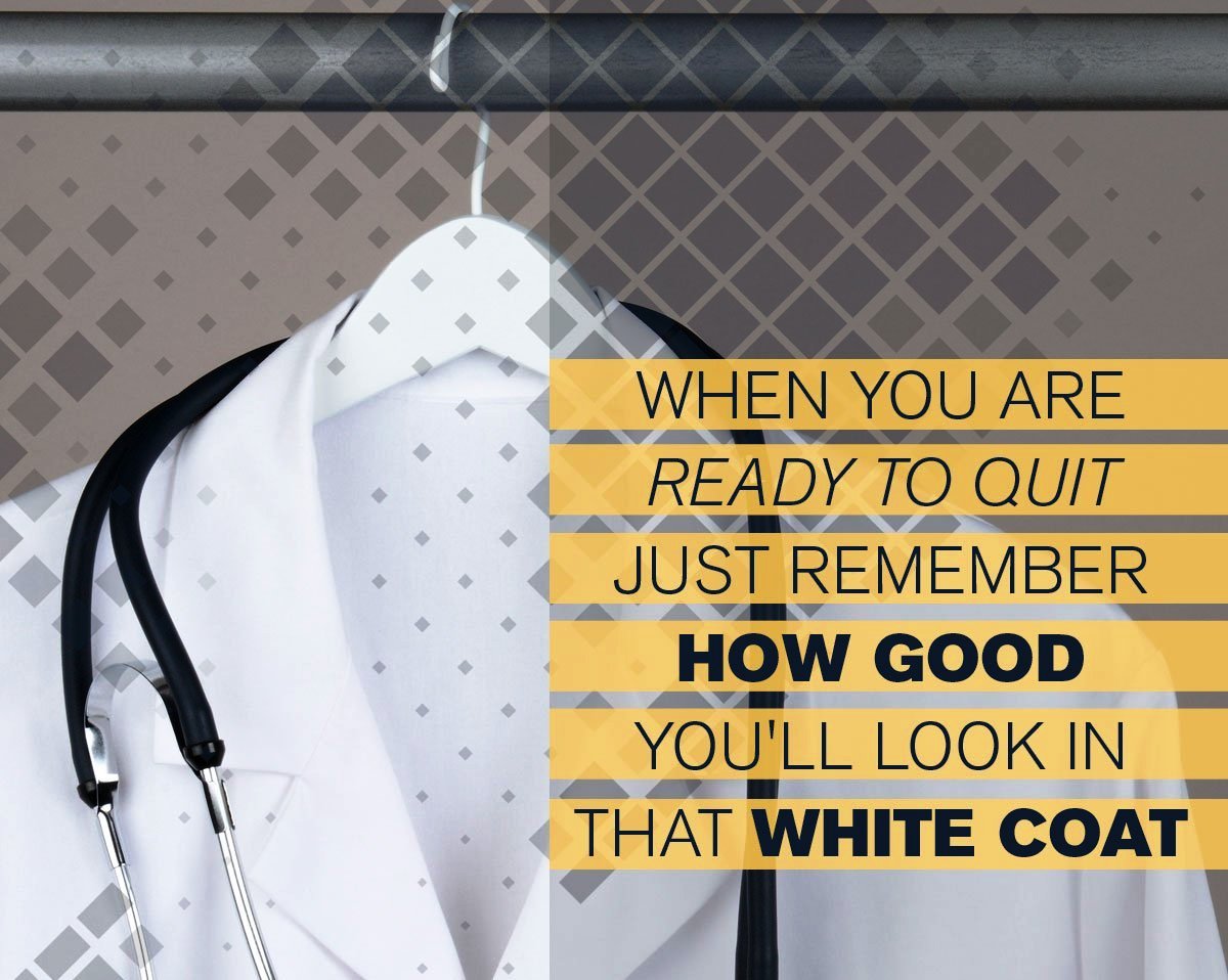When you are ready to quit just remember how good you'll look in that white coat. Motivational Quote